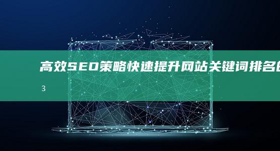 高效SEO策略：快速提升网站关键词排名的方法